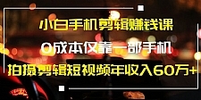 小白手机剪辑赚钱课，0成本仅靠一部手机，拍摄剪辑短视频年收入60万+