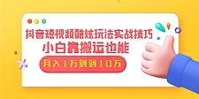 抖音短视频酷炫玩法实战技巧：小白靠搬运也能月入1万到10万(6节视频)