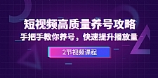 短视频高质量养号攻略：手把手教你养号，快速提升播放量（2节视频课）