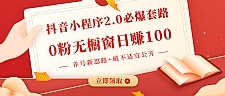 抖音小程序2.0必爆套路0粉无橱窗日赚100（养号新思路+破不适宜公开）无水印