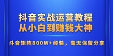 抖音实战运营教程：从小白到赚钱大神，斗音矩阵800W+经验，毫无保留分享