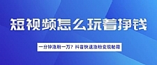 短视频快速涨粉变现秘籍，教你玩短视频边玩边挣钱