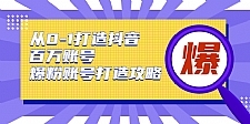 从0-1打造抖音百万账号-爆粉账号打造攻略，针对有账号无粉丝的现象