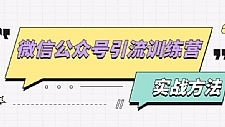 微信公众号引流训练营：日引100+流量实战方法+批量霸屏秘笈+排名置顶黑科技