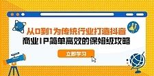 从0到1 为传统行业打造抖音商业IP 简单高效的保姆级攻略