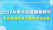 2022从零开始搭建视频号,学会视频号或小程序带货流程（价值599元）