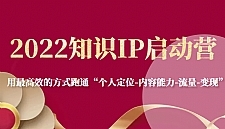 2022知识IP启动营，用最高效的方式跑通“个人定位-内容能力-流量-变现”