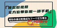 爆款短视频，全方位带你用一部手机，帮助你通过剪辑成为下一个百万博主